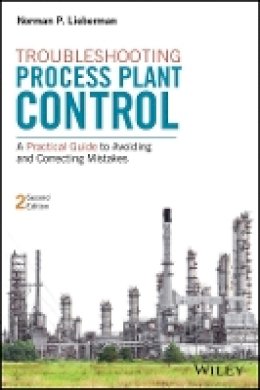Norman P. Lieberman - Troubleshooting Process Plant Control: A Practical Guide to Avoiding and Correcting Mistakes - 9781119267768 - V9781119267768