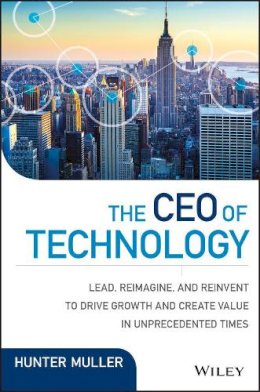 Hunter Muller - The CEO of Technology: Lead, Reimagine, and Reinvent to Drive Growth and Create Value in Unprecedented Times - 9781119270232 - V9781119270232