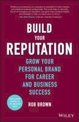 Rob Brown - Build Your Reputation: Grow Your Personal Brand for Career and Business Success - 9781119274452 - V9781119274452