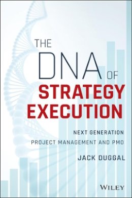 Jack Duggal - The DNA of Strategy Execution: Next Generation Project Management and PMO - 9781119278016 - V9781119278016 Jack Duggal - The DNA of Strategy Execution: Next Generation Project Management and PMO - 9781119278016 - V9781119278016