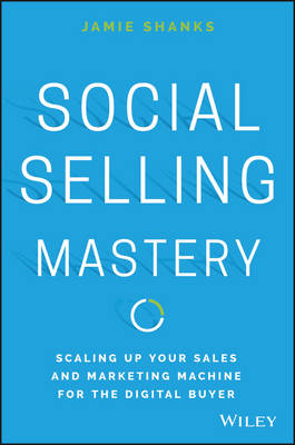 Jamie Shanks - Social Selling Mastery: Scaling Up Your Sales and Marketing Machine for the Digital Buyer - 9781119280736 - V9781119280736