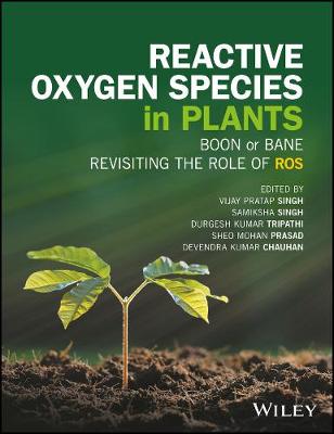 Vijay Pratap Singh - Reactive Oxygen Species in Plants: Boon Or Bane - Revisiting the Role of ROS - 9781119287292 - V9781119287292