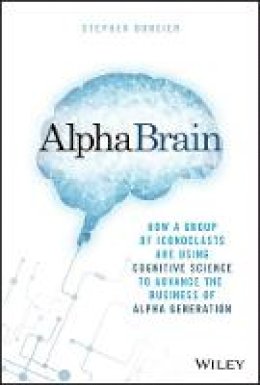 Stephen Duneier - AlphaBrain: How a Group of Iconoclasts Are Using Cognitive Science to Advance the Business of Alpha Generation - 9781119335566 - V9781119335566