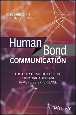 Sudhir Dixit - Human Bond Communication: The Holy Grail of Holistic Communication and Immersive Experience - 9781119341338 - V9781119341338