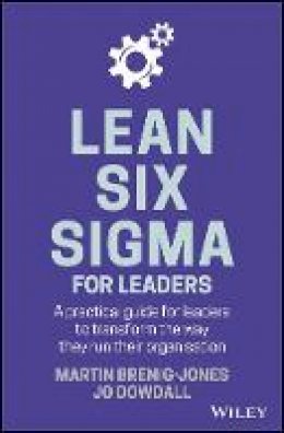 Martin Brenig-Jones - Lean Six Sigma For Leaders: A practical guide for leaders to transform the way they run their organization - 9781119374749 - V9781119374749