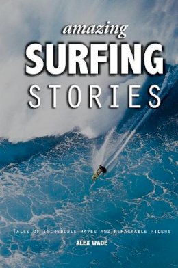 Alex Wade - Amazing Surfing Stories: Tales of Incredible Waves & Remarkable Riders - 9781119942542 - V9781119942542