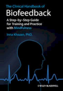 Inna Z. Khazan - The Clinical Handbook of Biofeedback: A Step-by-Step Guide for Training and Practice with Mindfulness - 9781119993711 - V9781119993711