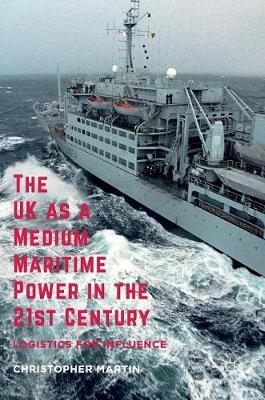 Christopher Martin - The UK as a Medium Maritime Power in the 21st Century: Logistics for Influence - 9781137012364 - V9781137012364