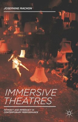 Josephine Machon - Immersive Theatres: Intimacy and Immediacy in Contemporary Performance - 9781137019837 - V9781137019837