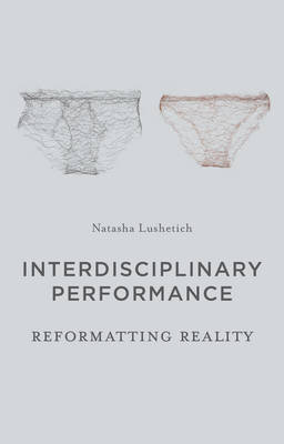 Natasha Lushetich - Interdisciplinary Performance: Reformatting Reality - 9781137335012 - V9781137335012