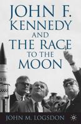 J. Logsdon - John F. Kennedy and the Race to the Moon - 9781137346490 - V9781137346490