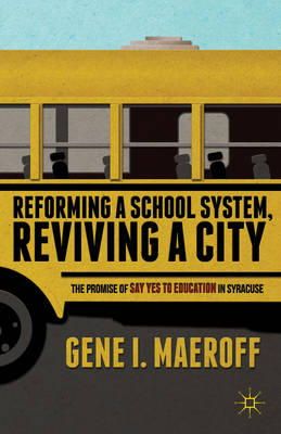 G. Maeroff - Reforming a School System, Reviving a City: The Promise of Say Yes to Education in Syracuse - 9781137346827 - V9781137346827