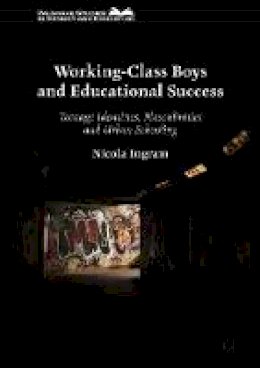 Nicola Ingram - Working-Class Boys and Educational Success: Teenage Identities, Masculinities and Urban Schooling - 9781137401588 - V9781137401588