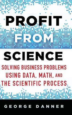 George Danner - Profit from Science: Solving Business Problems Using Data, Math, and the Scientific Process - 9781137474841 - V9781137474841