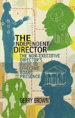 Gerry Brown - The Independent Director: The Non-Executive Director’s Guide to Effective Board Presence - 9781137480538 - V9781137480538 Gerry Brown - The Independent Director: The Non-Executive Director’s Guide to Effective Board Presence - 9781137480538 - V9781137480538