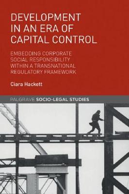 Ciara Hackett - Development in an Era of Capital Control: Embedding Corporate Social Responsibility within a Transnational Regulatory Framework (Palgrave Socio-Legal Studies) - 9781137485274 - V9781137485274