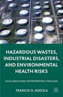 Francis O. Adeola - Hazardous Wastes, Industrial Disasters, and Environmental Health Risks: Local and Global Environmental Struggles - 9781137517760 - V9781137517760