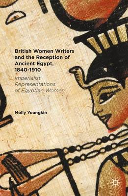Molly Youngkin - British Women Writers and the Reception of Ancient Egypt, 1840-1910: Imperialist Representations of Egyptian Women - 9781137570765 - V9781137570765