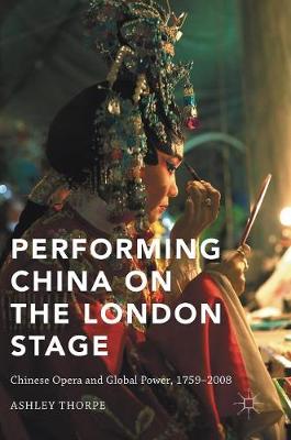 Ashley Thorpe - Performing China on the London Stage: Chinese Opera and Global Power, 1759-2008 - 9781137597854 - V9781137597854