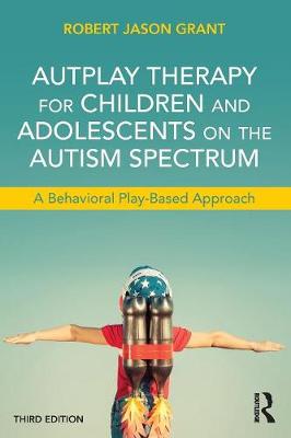 Robert Jason Grant - AutPlay Therapy for Children and Adolescents on the Autism Spectrum: A Behavioral Play-Based Approach, Third Edition - 9781138100404 - V9781138100404