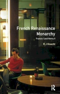 Knecht, R J (University Of Birmingham Emeritus Professor, University Of Birmingham, Uk Emeritus Professor, University Of Birmingham, Uk Emeritus Prof - French Renaissance Monarchy - 9781138161139 - V9781138161139 Knecht, R J (University Of Birmingham Emeritus Professor, University Of Birmingham, Uk Emeritus Professor, University Of Birmingham, Uk Emeritus Prof - French Renaissance Monarchy - 9781138161139 - V9781138161139