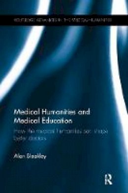 Alan Bleakley - Medical Humanities and Medical Education: How the medical humanities can shape better doctors - 9781138243675 - V9781138243675