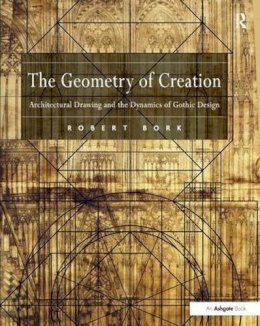 Robert Bork - The Geometry of Creation: Architectural Drawing and the Dynamics of Gothic Design - 9781138247673 - V9781138247673