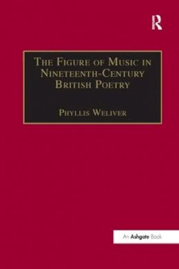 Phyllis Weliver (Ed.) - The Figure of Music in Nineteenth-Century British Poetry - 9781138263567 - V9781138263567
