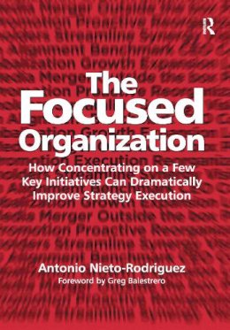Antonio Nieto-Rodriguez - The Focused Organization: How Concentrating on a Few Key Initiatives Can Dramatically Improve Strategy Execution - 9781138274167 - V9781138274167