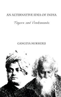 Gangeya Mukherji - An Alternative Idea of India: Tagore and Vivekananda - 9781138659896 - V9781138659896