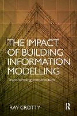 Ray Crotty - The Impact of Building Information Modelling: Transforming Construction - 9781138690868 - V9781138690868