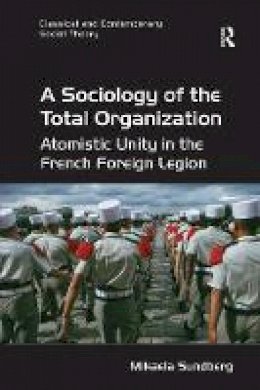 Mikaela Sundberg - A Sociology of the Total Organization: Atomistic Unity in the French Foreign Legion - 9781138702073 - V9781138702073