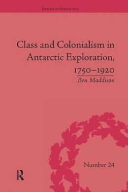 Ben Maddison - Class and Colonialism in Antarctic Exploration, 1750-1920 - 9781138703698 - V9781138703698