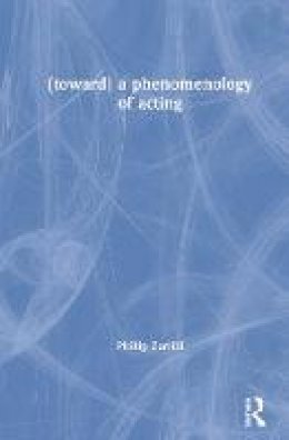Phillip Zarrilli - (toward) a phenomenology of acting - 9781138777682 - V9781138777682