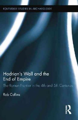 Rob Collins - Hadrian´s Wall and the End of Empire: The Roman Frontier in the 4th and 5th Centuries - 9781138792463 - V9781138792463