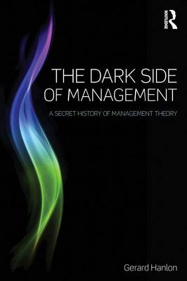 Gerard Hanlon - The Dark Side of Management: A Secret History of Management Theory - 9781138801905 - V9781138801905
