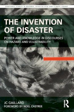 Jc Gaillard - The Invention of Disaster: Power and Knowledge in Discourses on Hazard and Vulnerability - 9781138805620 - V9781138805620