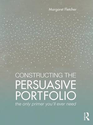Margaret Fletcher - Constructing the Persuasive Portfolio: The Only Primer You´ll Ever Need - 9781138860971 - V9781138860971
