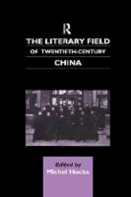 Michel Hockx - The Literary Field of Twentieth Century China - 9781138863187 - V9781138863187