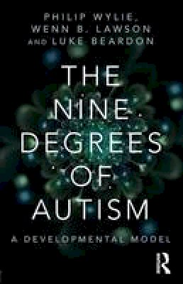 Philip Wylie - The Nine Degrees of Autism: A Developmental Model for the Alignment and Reconciliation of Hidden Neurological Conditions - 9781138887176 - V9781138887176
