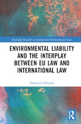 Emanuela Orlando - Environmental Liability and the Interplay Between EU Law and International Law - 9781138936669 - V9781138936669 Emanuela Orlando - Environmental Liability and the Interplay Between EU Law and International Law - 9781138936669 - V9781138936669