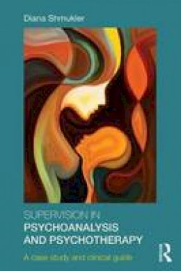Diana Shmukler - Supervision in Psychoanalysis and Psychotherapy: A Case Study and Clinical Guide - 9781138999732 - V9781138999732