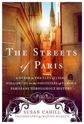 Susan Cahill - The Streets of Paris: A Guide to the City of Light Following in the Footsteps of Famous Parisians Throughout History - 9781250074324 - V9781250074324