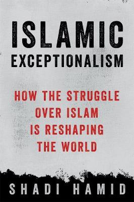 Shadi Hamid - Islamic Exceptionalism: How the Struggle Over Islam Is Reshaping the World - 9781250135131 - V9781250135131