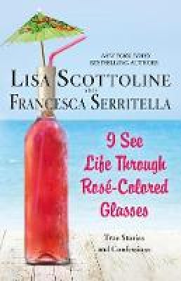 Lisa Scottoline - I See Life Through Ros -Colored Glasses: True Stories and Confessions - 9781250163059 - V9781250163059