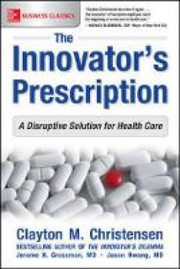 Christensen, Clayton M., Grossman, Jerome H., Hwang M.d., Jason - The Innovator's Prescription: A Disruptive Solution for Health Care - 9781259860867 - V9781259860867