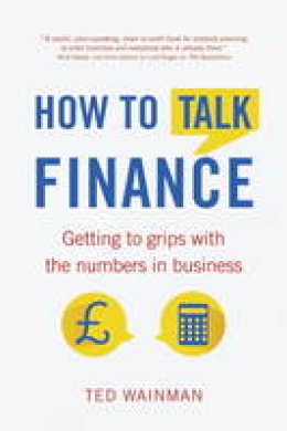 Ted Wainman - How to Talk Finance: Getting to Grips with the Numbers in Business - 9781292074382 - V9781292074382