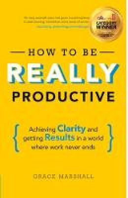 Grace Marshall - How To Be REALLY Productive: Achieving clarity and getting results in a world where work never ends - 9781292083834 - V9781292083834