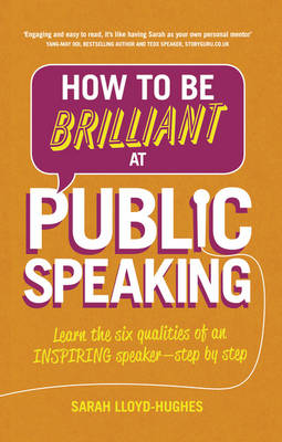 Sarah Lloyd-Hughes - How to Be Brilliant at Public Speaking 2e: Learn the six qualities of an inspiring speaker - step by step - 9781292087962 - V9781292087962