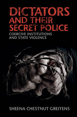 Sheena Chestnut Greitens - Cambridge Studies in Contentious Politics: Dictators and their Secret Police: Coercive Institutions and State Violence - 9781316505311 - V9781316505311